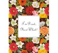 I'm Dead, Now What?: What My Family Should Know, So I Can Control Them From the Grave & When I’m Gone Letters, So I Can Have the Last Word Too! ... My Belongings, Business Affairs, and Wishes