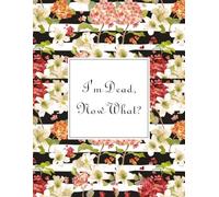 I'm Dead, Now What?: What My Family Should Know, So I Can Control Them From the Grave & When I’m Gone Letters, So I Can Have the Last Word Too! ... My Belongings, Business Affairs, and Wishes