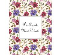 I'm Dead, Now What?: What My Family Should Know, So I Can Control Them From the Grave & When I’m Gone Letters, So I Can Have the Last Word Too! ... My Belongings, Business Affairs, and Wishes