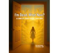 I'm Dead, What Now?: A COMPLETE GUIDE FOR MY LOVED ONES