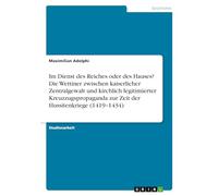 Im Dienst des Reiches oder des Hauses? Die Wettiner zwischen kaiserlicher Zentralgewalt und kirchlich legitimierter Kreuzzugspropaganda zur Zeit der Hussitenkriege (1419-1434)