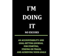 I'M DOING IT NO EXCUSES: A JOURNAL FOR STARTING, STAYING ON TRACK, AND ACHIEVING YOUR GOAL