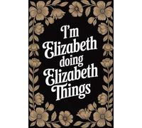 I'm Elizabeth Doing Elizabeth Things: Personalised Name Journal for Girls and Women - Lined Notebook Birthday Present for Elizabeth - Funny Custom Quote, 6x9 inches - 120 pages