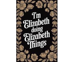 I'm Elizabeth Doing Elizabeth Things: Personalised Name Journal for Girls and Women - Lined Notebook Birthday Present for Elizabeth - Funny Custom Quote, 6x9 inches - 120 pages