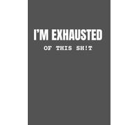 I'm Exhausted of this SH!T: Sarcastic Notebook for back to school, college.