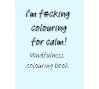 I'm f#cking colouring for calm!: Mindfulness colouring book