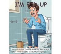I'M FED UP: An Anti-Stress Coloring Book for Adults with 50 Sarcastic and Funny Designs about Everyday Life Frustrations