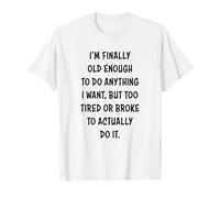 I'm Finally Old Enough To Do Anything, But Too Tired & Broke Camiseta