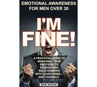 I'm Fine!: A Practical Guide To Managing Your Emotions To Strengthen Relationships With Loved Ones And Yourself