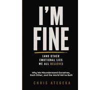 I'm Fine (and Other Emotional Lies We All Believe): Why We Misunderstand Ourselves, Each Other, and the World We've Built