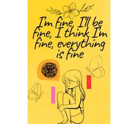 I'm fine, I'll be fine, I think I'm fine everything is fine Notebook , writing journal , 100 pages