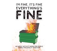 I'm Fine. It's Fine. Everything's Fine: An Adult Activity Book for People Barely Holding It Together