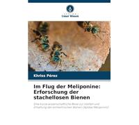 Im Flug der Meliponine: Erforschung der stachellosen Bienen: Eine kurze wissenschaftliche Reise zur Vielfalt und Erhaltung der einheimischen Bienen (Apidae Meliponini)