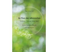 Im Fluss der Jahreszeiten - Frühling: Innere Balance, Rituale und Neubeginn
