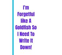 I'm Forgetful Like A Goldfish So I Write It Down!: Funny Notebook Gift