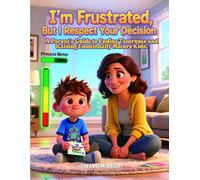 I'm Frustrated, But I Respect Your Decision: A Parent's Guide to Ending Tantrums and Raising Emotionally Mature Kids