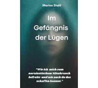 Im Gefängnis der Lügen: Wie ich mich von narzisstischem Missbrauch befreite-und wie auch du das schaffen kannst