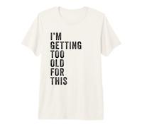 I'm Getting Too Old For This - Funny Retirement & Dad Humor Camiseta Premium