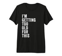 I'm Getting Too Old For This - Funny Retirement & Dad Humor Camiseta Premium