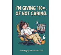 I'm Giving 110%. Of Not Caring.: For the Employee Who Peaked at Lunch