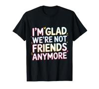 I'm Glad We're Not Friends Anymore Ex Besties - Camiseta
