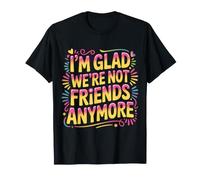 I'm Glad We're Not Friends Anymore Ex Mejores Amigas |- Camiseta