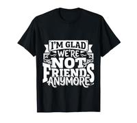 I'm Glad We're Not Friends Anymore Ex Mejores Amigas |- Camiseta