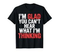 I'm Glad You Can't Hear What I'm Thinking Sarcasmo |- Camiseta