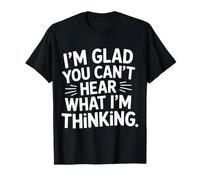 I'm Glad You Can't Hear What I'm Thinking Sarcasmo |- Camiseta
