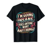 I'm Going Insane Does Anyone Want Anything - Camiseta