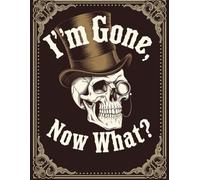 I'm Gone Now What?: The planner for my final wishes