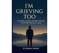 I'm Grieving Too a Guided Journal for Men Healing After a Loss of a Child: For Fathers Coping with Miscarriage, Stillbirth, or the death of a child