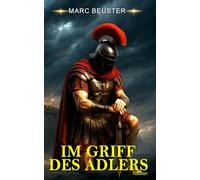 IM GRIFF DES ADLERS: Historischer Römer-Abenteuerroman - Epische Schlachten, Intrigen und Heldentum im antiken Rom (DIE ADLER SAGA - SÖHNE ROMS)