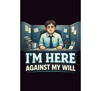 I'm Here Against My Will: Funny Office Lined Journal: Sarcastic Notebook Gift for Coworkers, Office Workers & Anyone Surviving the 9 to 5 | 120 Pages, 6x9