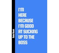 I'M HERE BECAUSE I'M GOOD AT SUCKING UP TO THE BOSS: A5 6" x 9" Lined Funny Work Notebook, 101 Pages Adult Office Gag Gift for Secret Santa Card or Coworker / Yankee Swap Gift