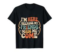 I'm Here Because My Friends Made Me Come Introvert - Camiseta