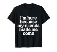 I'm Here Because My Friends Made Me Come Introvertido - Camiseta