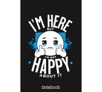I'm Here but I'm Not Happy About It Notebook: 6x9 120 Pages, Ruled Notebook, Journal, Daily Diary, Organizer, Planner