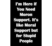 I'm Here if You Need Moron Support. It's Like Moral Support But for Stupid People.: Black journal notebook with funny cover. Great gag gift for colleagues, workmates and maybe your boss?