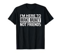 I'm Here To Make Money Not Friends Camiseta