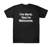 I'm Here You'Re Welcome Funny Humor Comedy Theme Trend Unisex T-Shirt Black S