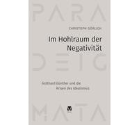 Im Hohlraum der Negativität: Gotthard Günther und die Krisen des Idealismus