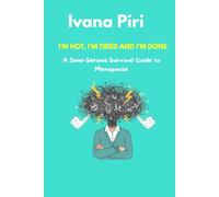 I'M HOT, I'M TIRED AND I'M DONE: A Semi-Serious Survival Guide to Menopause: Managing Hot Flashes, Weight Gain, and Mood Swings with Humor (For Women Over 40 & 50)