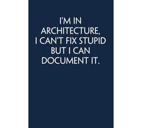 I'm In Architecture I Can't Fix Stupid but I Can Document It: Funny Gag Gift Notebook for Co-workers, Adults, School, Office, Team, Workplace, Staff members, Boss (100 pages; 6x9 inches)