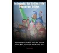 Im Innersten des Biathlons - Die Stimmen der Größten: Kurze wahre Geschichten über Groß, Neuner, Peiffer, Eder, Dahlmeier, Hinz, Greis & mehr