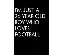 I'm Just a 26 Year Old Boy Who Loves Football: Funny Gag Gift Notebook for Friends, Family, Employees, Office, School, Birthday, Holidays (100 pages - 6x9 inches)