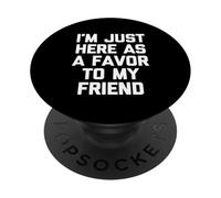 I'm Just Here As A Favor To My Friend - Divertido Dicho sarcástico PopSockets PopGrip Adhesivo