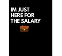 IM JUST HERE FOR THE SALARY: Funny Notebook for Work | Office Humor Journal | Sarcastic Gift for Coworkers, Employees, Teachers and Boss