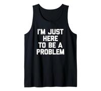 I'm Just Here To Be A Problem - Divertida Novedad sarcástica Camiseta sin Mangas