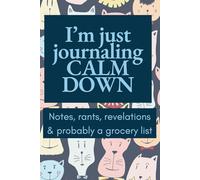 I'm just journaling, CALM DOWN: Notes, rants, revelations & probably a grocery list.